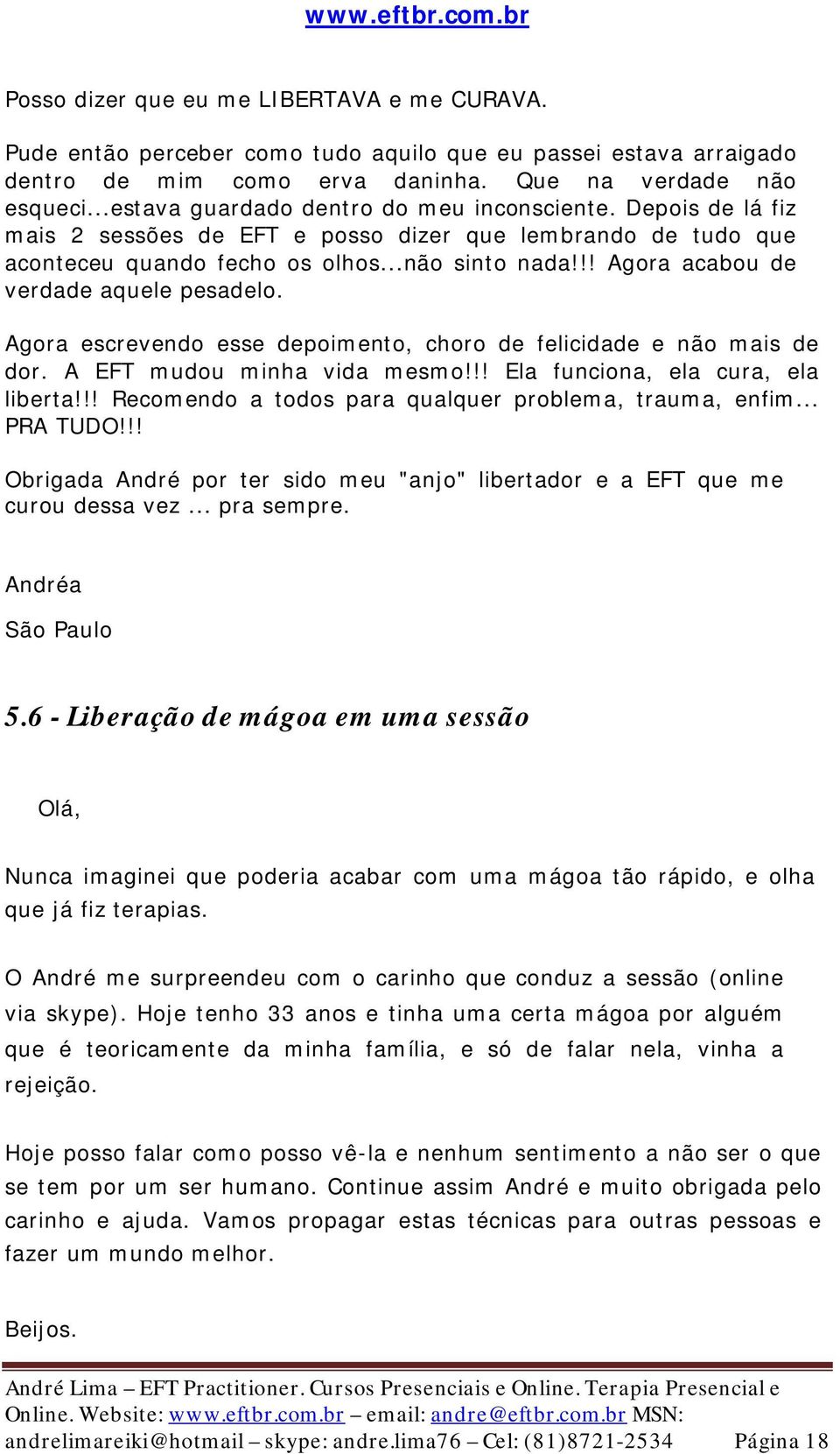 !! Agora acabou de verdade aquele pesadelo. Agora escrevendo esse depoimento, choro de felicidade e não mais de dor. A EFT mudou minha vida mesmo!!! Ela funciona, ela cura, ela liberta!