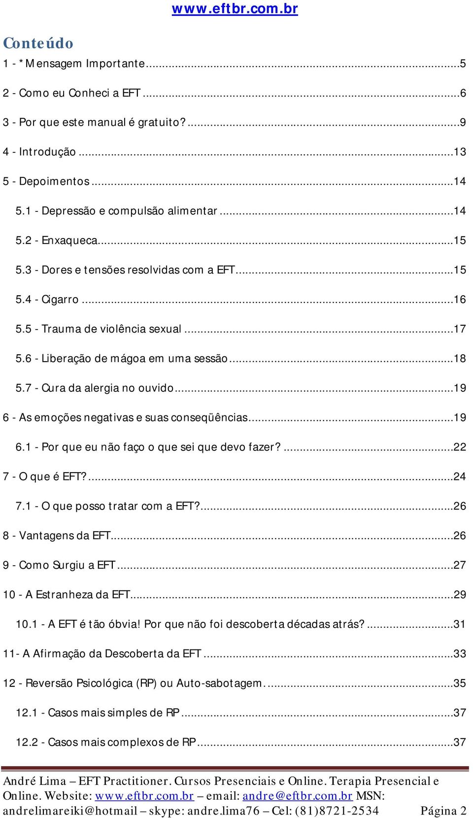 ..19 6 - As emoções negativas e suas conseqüências...19 6.1 - Por que eu não faço o que sei que devo fazer?...22 7 - O que é EFT?...24 7.1 - O que posso tratar com a EFT?...26 8 - Vantagens da EFT.