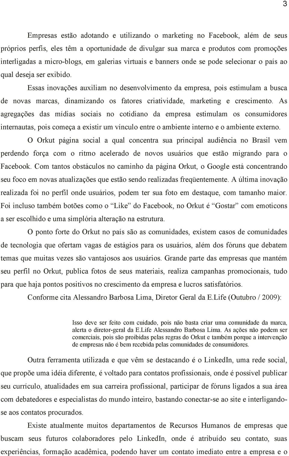 Essas inovações auxiliam no desenvolvimento da empresa, pois estimulam a busca de novas marcas, dinamizando os fatores criatividade, marketing e crescimento.