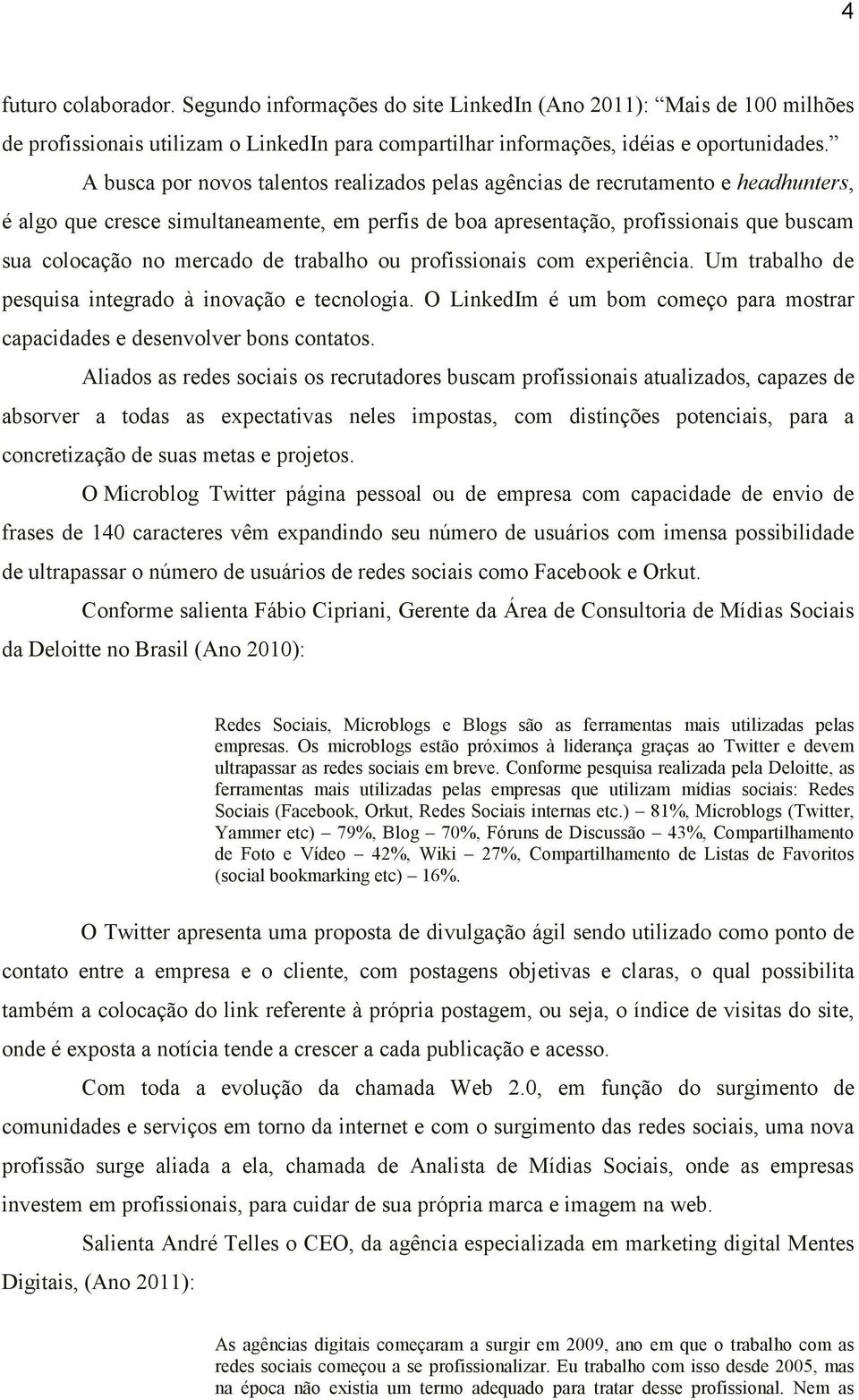 de trabalho ou profissionais com experiência. Um trabalho de pesquisa integrado à inovação e tecnologia. O LinkedIm é um bom começo para mostrar capacidades e desenvolver bons contatos.