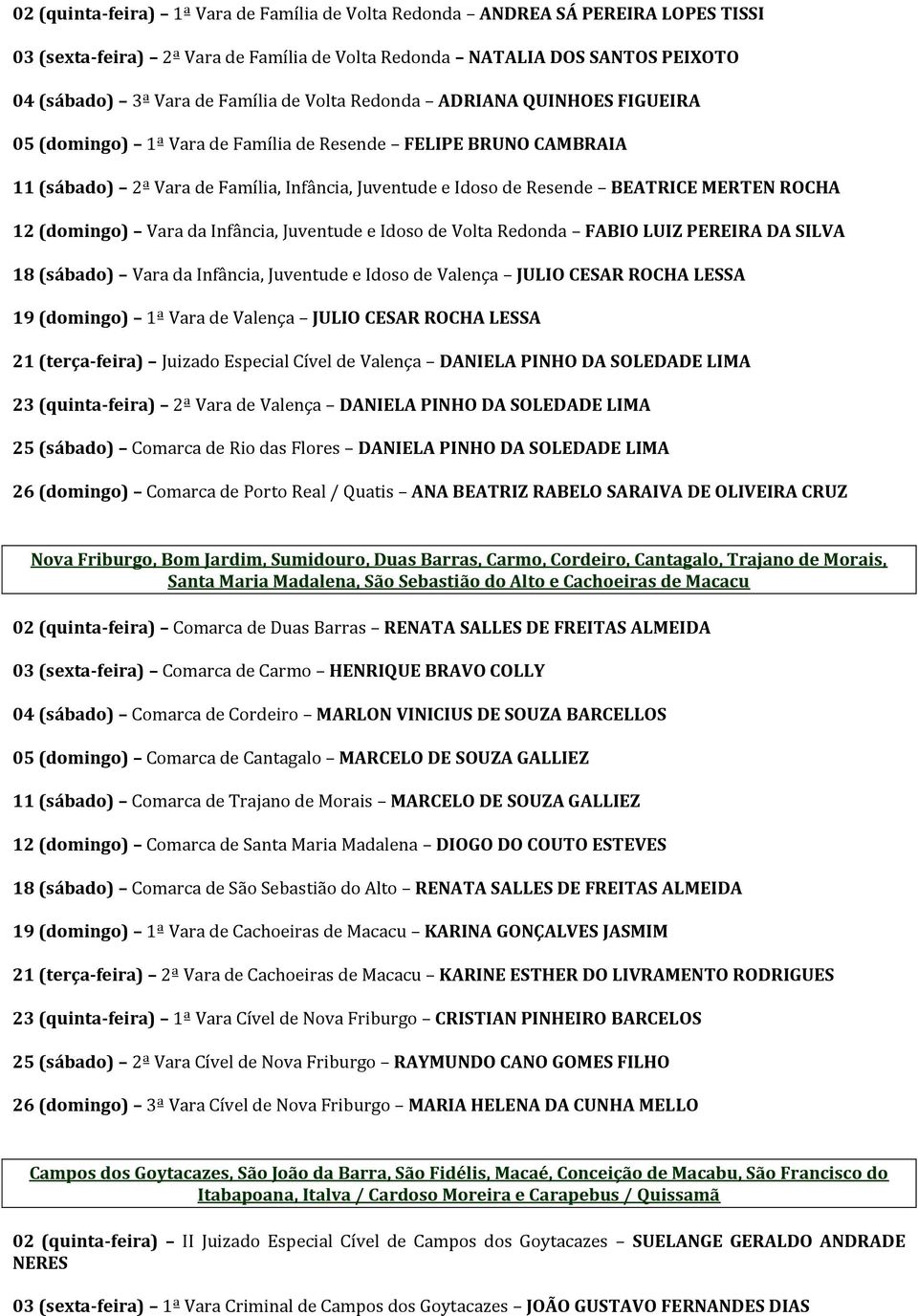 12 (domingo) Vara da Infância, Juventude e Idoso de Volta Redonda FABIO LUIZ PEREIRA DA SILVA 18 (sábado) Vara da Infância, Juventude e Idoso de Valença JULIO CESAR ROCHA LESSA 19 (domingo) 1ª Vara