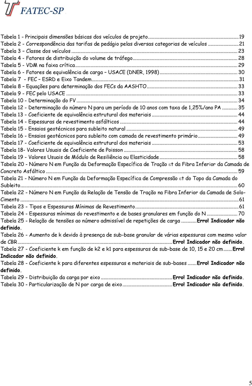 .. 30 Tabela 7 - FEC ESRD e Eixo Tandem... 31 Tabela 8 Equações para determinação dos FECs da AASHTO... 33 Tabela 9 - FEC pelo USACE... 33 Tabela 10 - Determinação do FV.