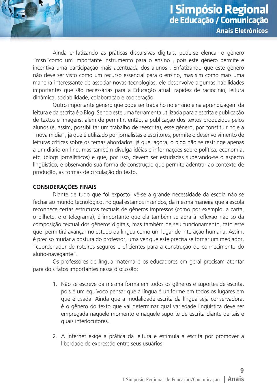 Enfatizando que este gênero não deve ser visto como um recurso essencial para o ensino, mas sim como mais uma maneira interessante de associar novas tecnologias, ele desenvolve algumas habilidades