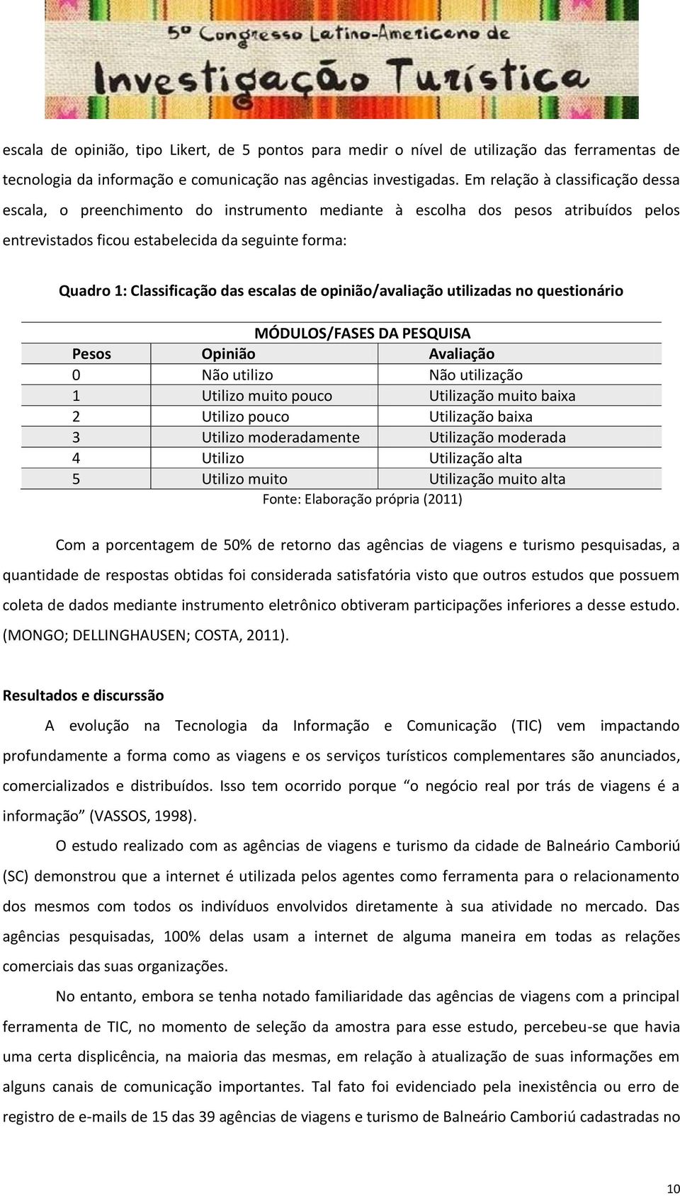 escalas de opinião/avaliação utilizadas no questionário MÓDULOS/FASES DA PESQUISA Pesos Opinião Avaliação 0 Não utilizo Não utilização 1 Utilizo muito pouco muito baixa 2 Utilizo pouco baixa 3