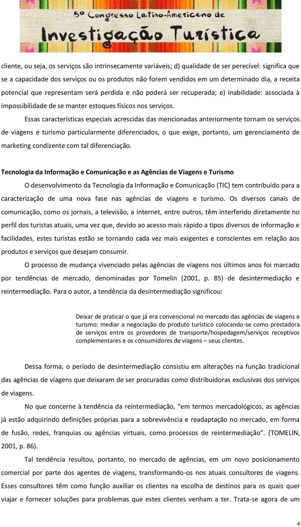 Essas características especiais acrescidas das mencionadas anteriormente tornam os serviços de viagens e turismo particularmente diferenciados, o que exige, portanto, um gerenciamento de marketing