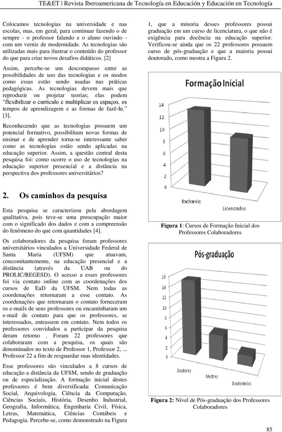 [2] Assim, percebe-se um descompasso entre as possibilidades de uso das tecnologias e os modos como essas estão sendo usadas nas práticas pedagógicas.