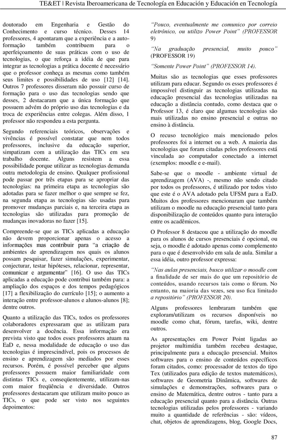 tecnologias a prática docente é necessário que o professor conheça as mesmas como também seus limites e possibilidades de uso [12] [14].