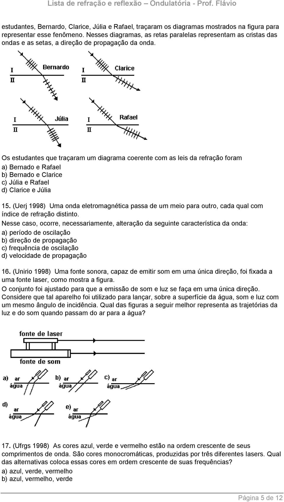 Os estudantes que traçaram um diagrama coerente com as leis da refração foram a) Bernado e Rafael b) Bernado e Clarice c) Júlia e Rafael d) Clarice e Júlia 15.