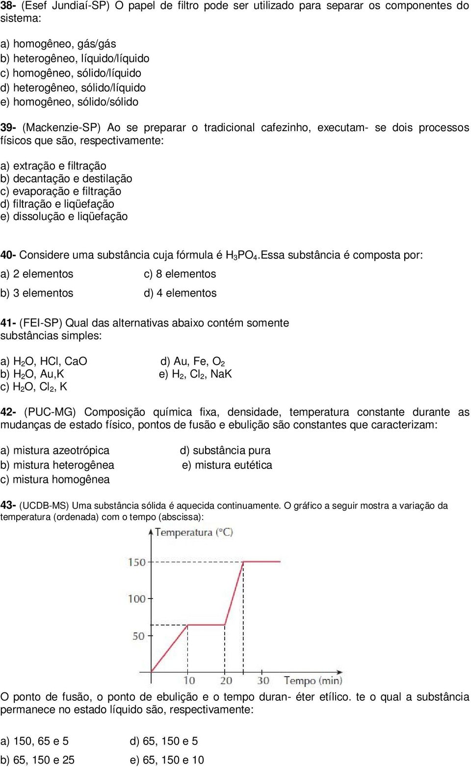 decantação e destilação c) evaporação e filtração d) filtração e liqüefação e) dissolução e liqüefação 40- Considere uma substância cuja fórmula é H 3 PO 4.