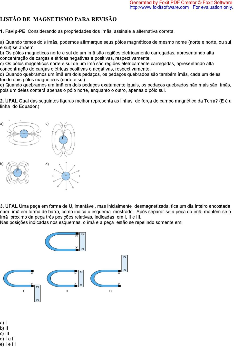 b) Os pólos magnéticos norte e sul de um ímã são regiões eletricamente carregadas, apresentando alta concentração de cargas elétricas negativas e positivas, respectivamente.