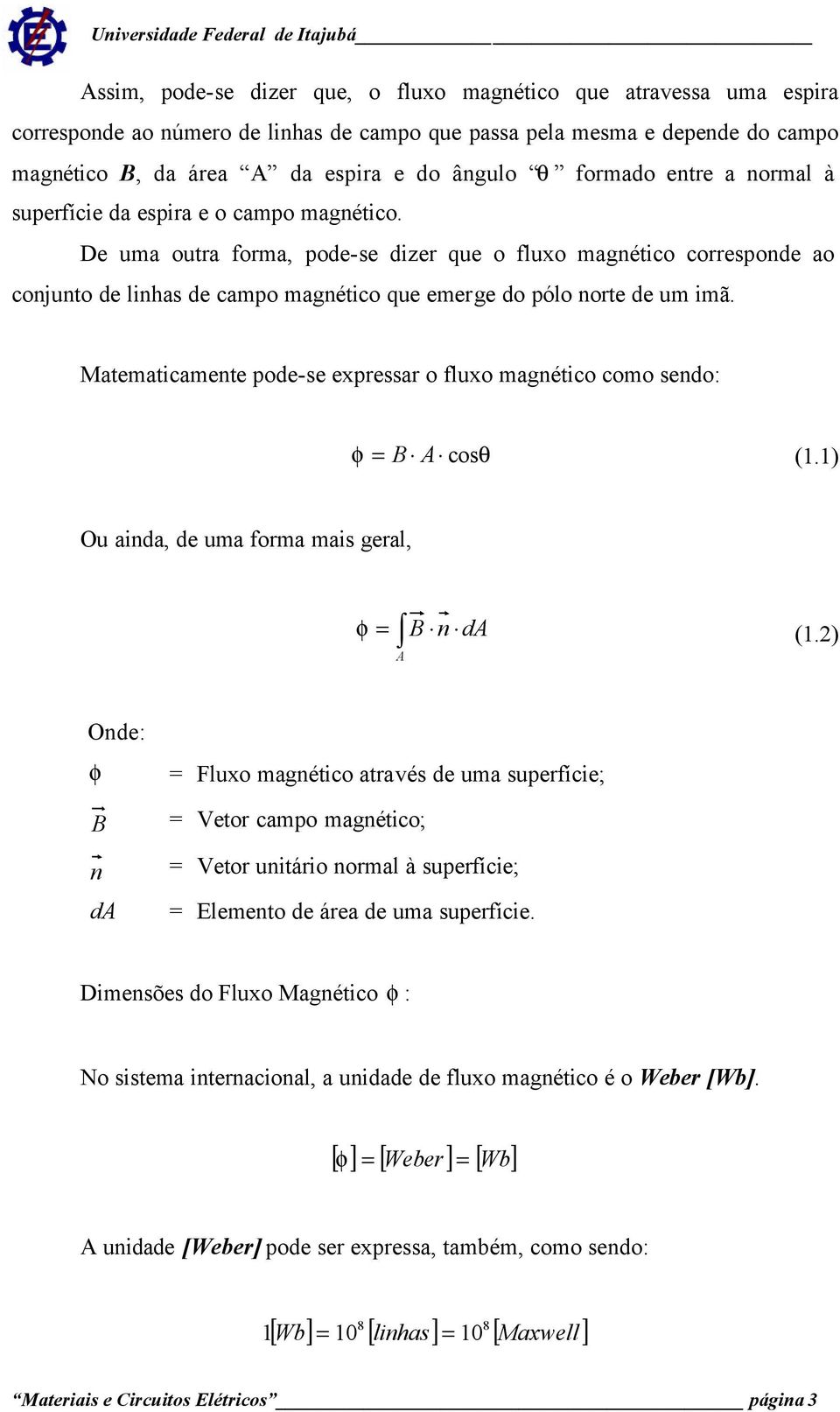 De uma outra forma, pode-se dizer que o fluxo magnético corresponde ao conjunto de linhas de campo magnético que emerge do pólo norte de um imã.