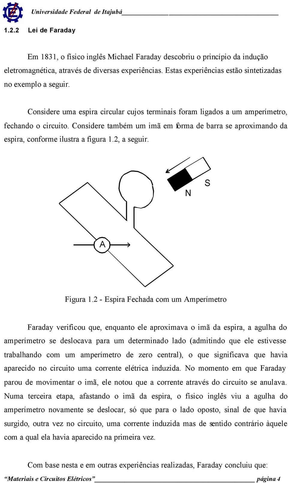 Considere também um imã em forma de barra se aproximando da espira, conforme ilustra a figura 1.2, a seguir. N S A Figura 1.