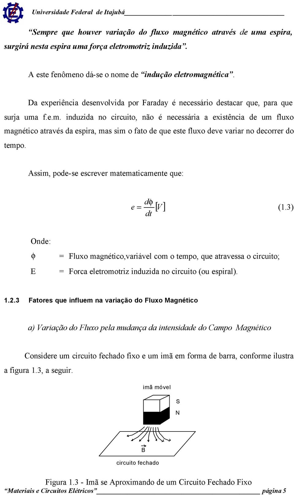 f.e.m. induzida no circuito, não é necessária a existência de um fluxo magnético através da espira, mas sim o fato de que este fluxo deve variar no decorrer do tempo.