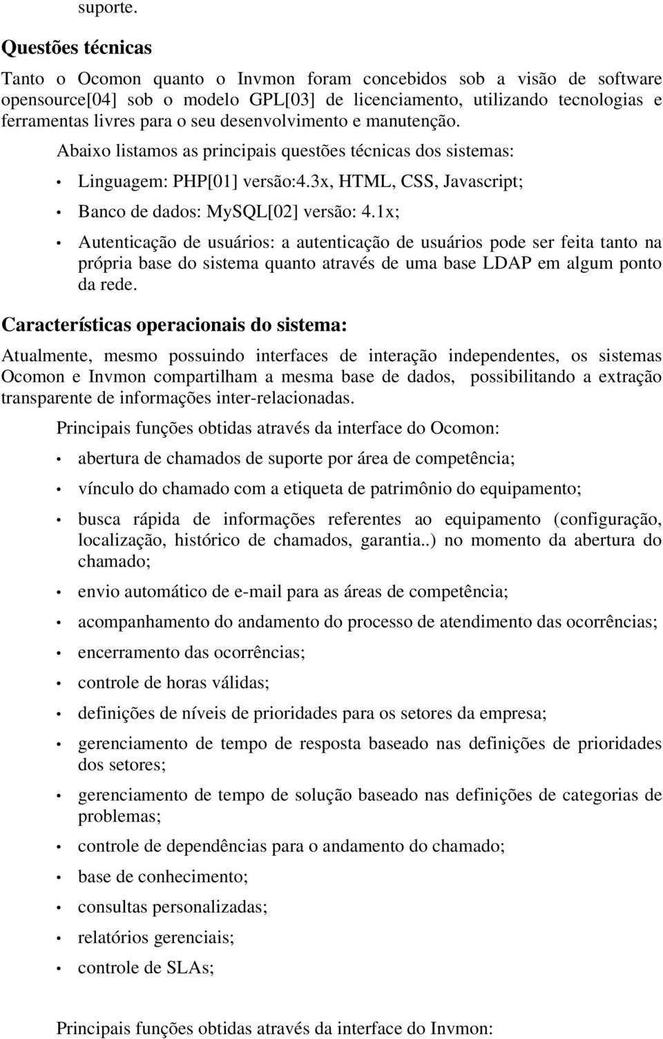 desenvolvimento e manutenção. Abaixo listamos as principais questões técnicas dos sistemas: Linguagem: PHP[01] versão:4.3x, HTML, CSS, Javascript; Banco de dados: MySQL[02] versão: 4.