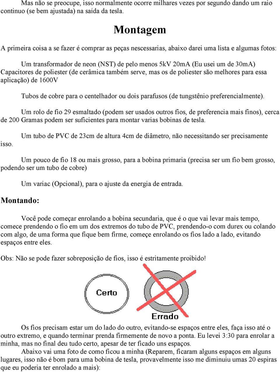 poliester (de cerâmica também serve, mas os de poliester são melhores para essa aplicação) de 1600V Tubos de cobre para o centelhador ou dois parafusos (de tungstênio preferencialmente).