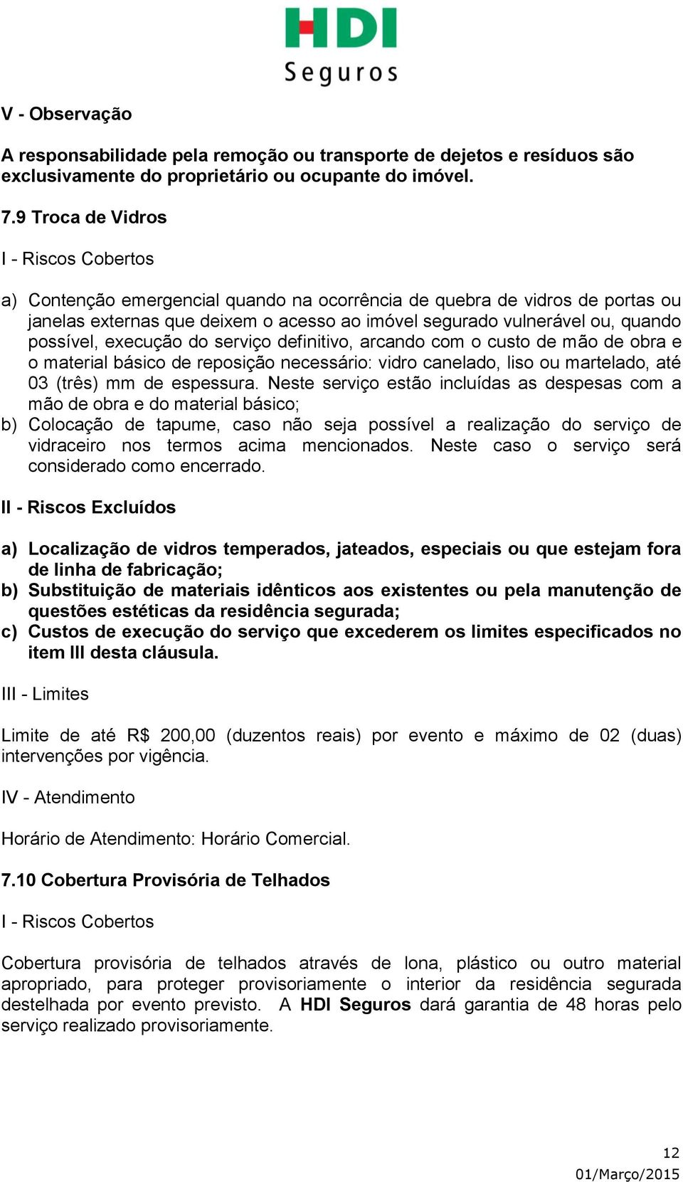 serviço definitivo, arcando com o custo de mão de obra e o material básico de reposição necessário: vidro canelado, liso ou martelado, até 03 (três) mm de espessura.