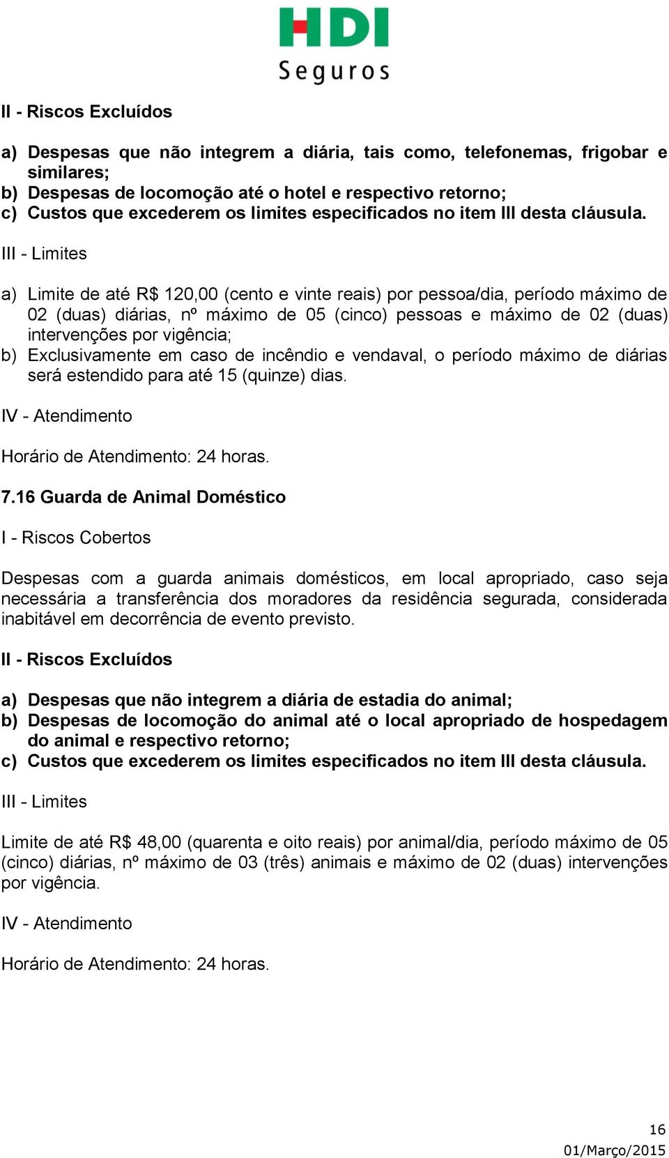 a) Limite de até R$ 120,00 (cento e vinte reais) por pessoa/dia, período máximo de 02 (duas) diárias, nº máximo de 05 (cinco) pessoas e máximo de 02 (duas) intervenções por vigência; b)