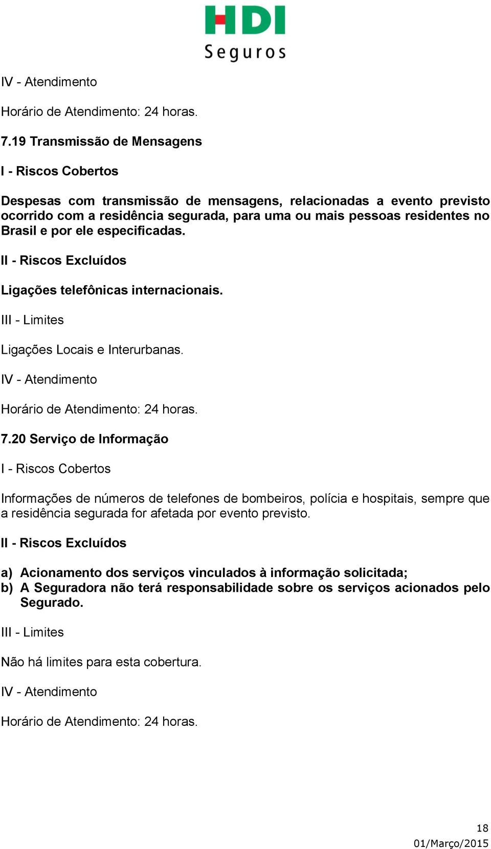 por ele especificadas. Ligações telefônicas internacionais. Ligações Locais e Interurbanas.