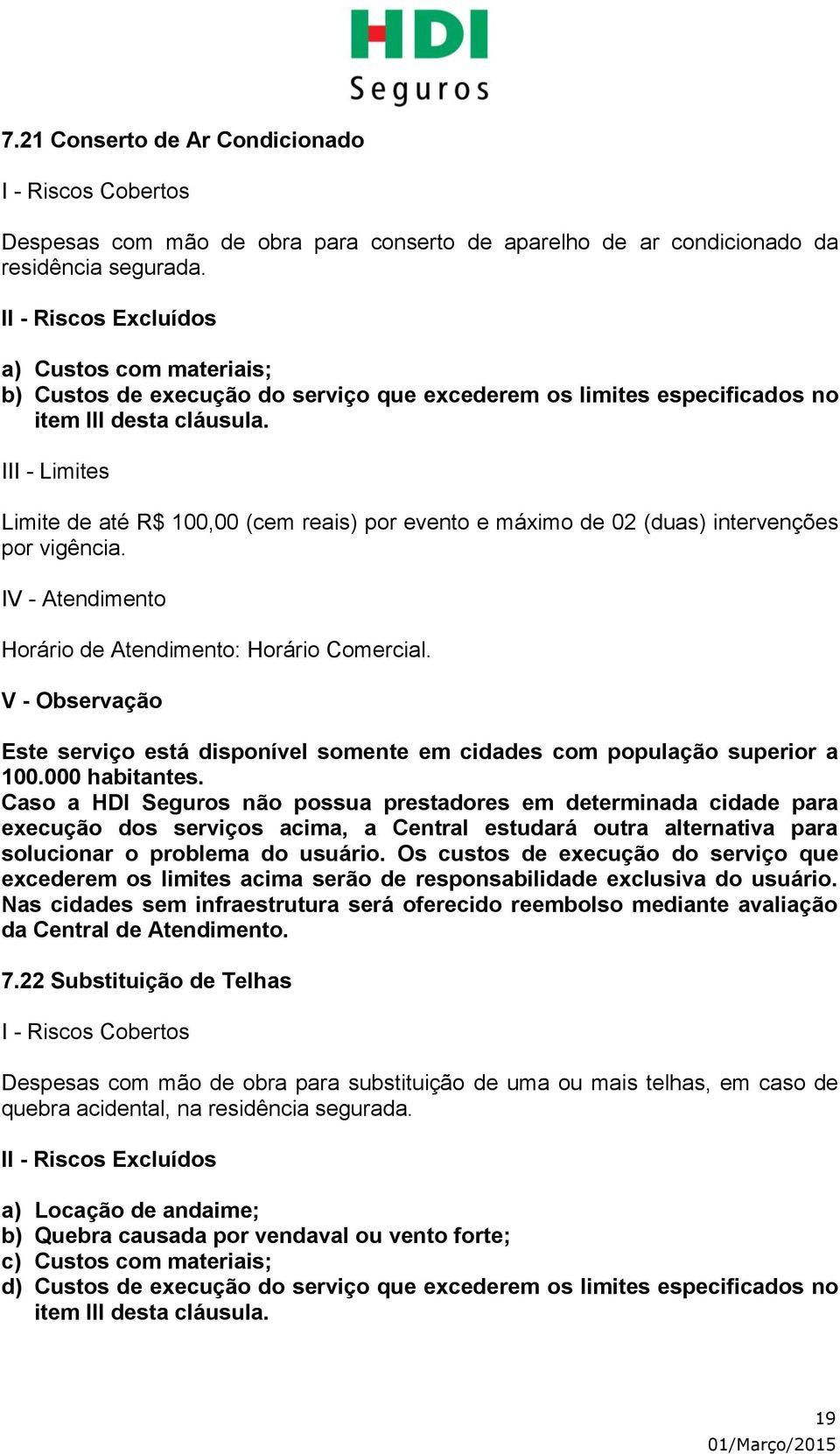 Limite de até R$ 100,00 (cem reais) por evento e máximo de 02 (duas) intervenções por vigência. Horário de Atendimento: Horário Comercial.