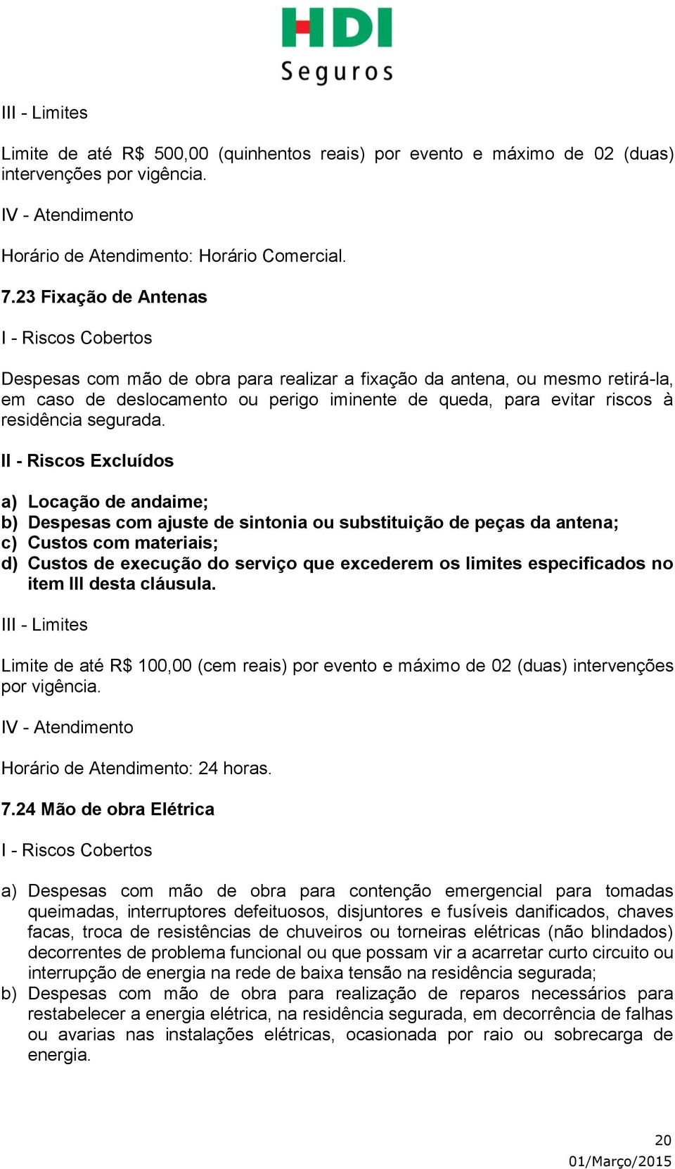 a) Locação de andaime; b) Despesas com ajuste de sintonia ou substituição de peças da antena; c) Custos com materiais; d) Custos de execução do serviço que excederem os limites especificados no item