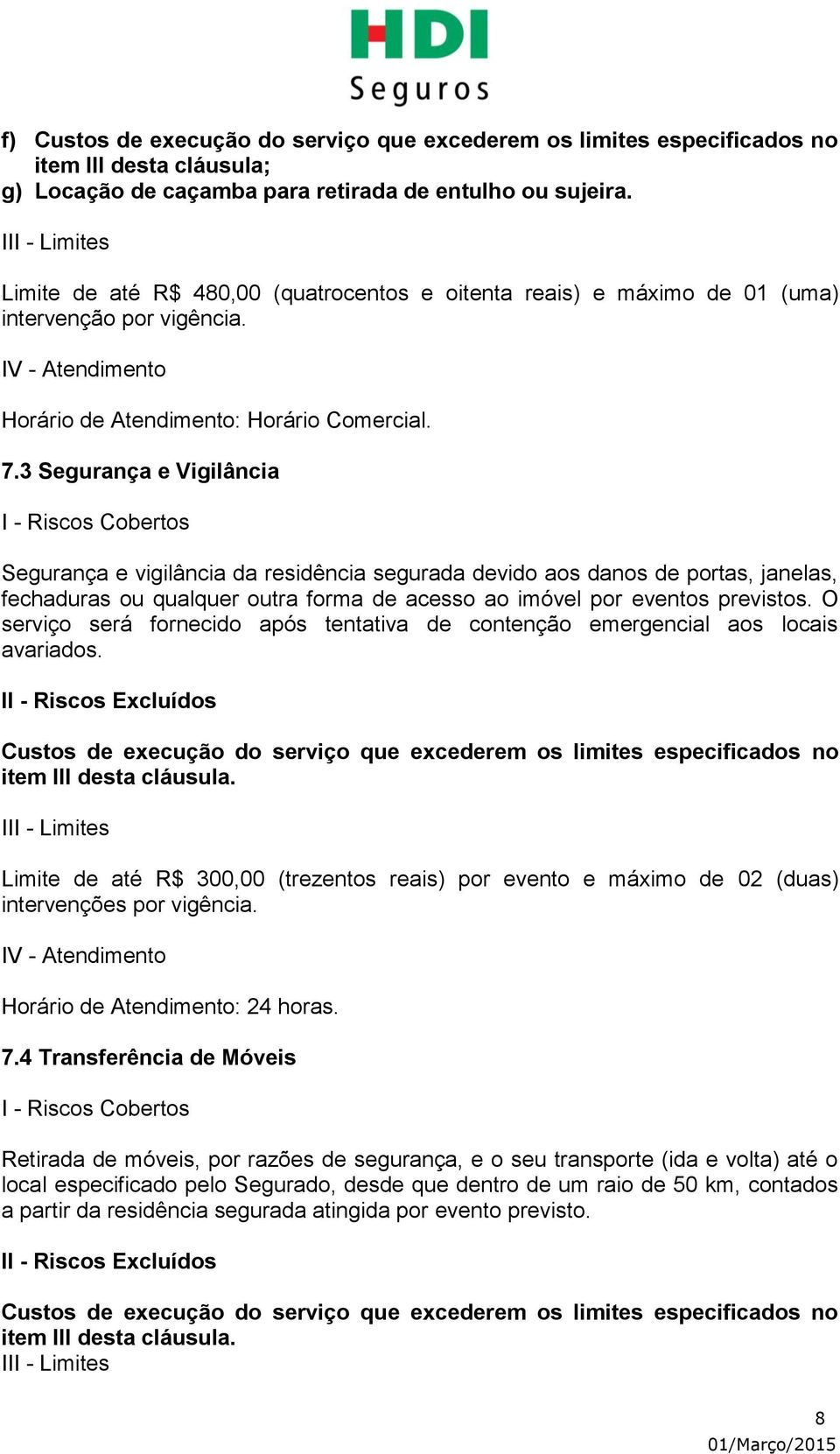 3 Segurança e Vigilância Segurança e vigilância da residência segurada devido aos danos de portas, janelas, fechaduras ou qualquer outra forma de acesso ao imóvel por eventos previstos.