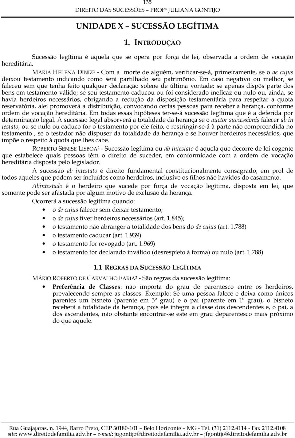 Em caso negativo ou melhor, se faleceu sem que tenha feito qualquer declaração solene de última vontade; se apenas dispôs parte dos bens em testamento válido; se seu testamento caducou ou foi