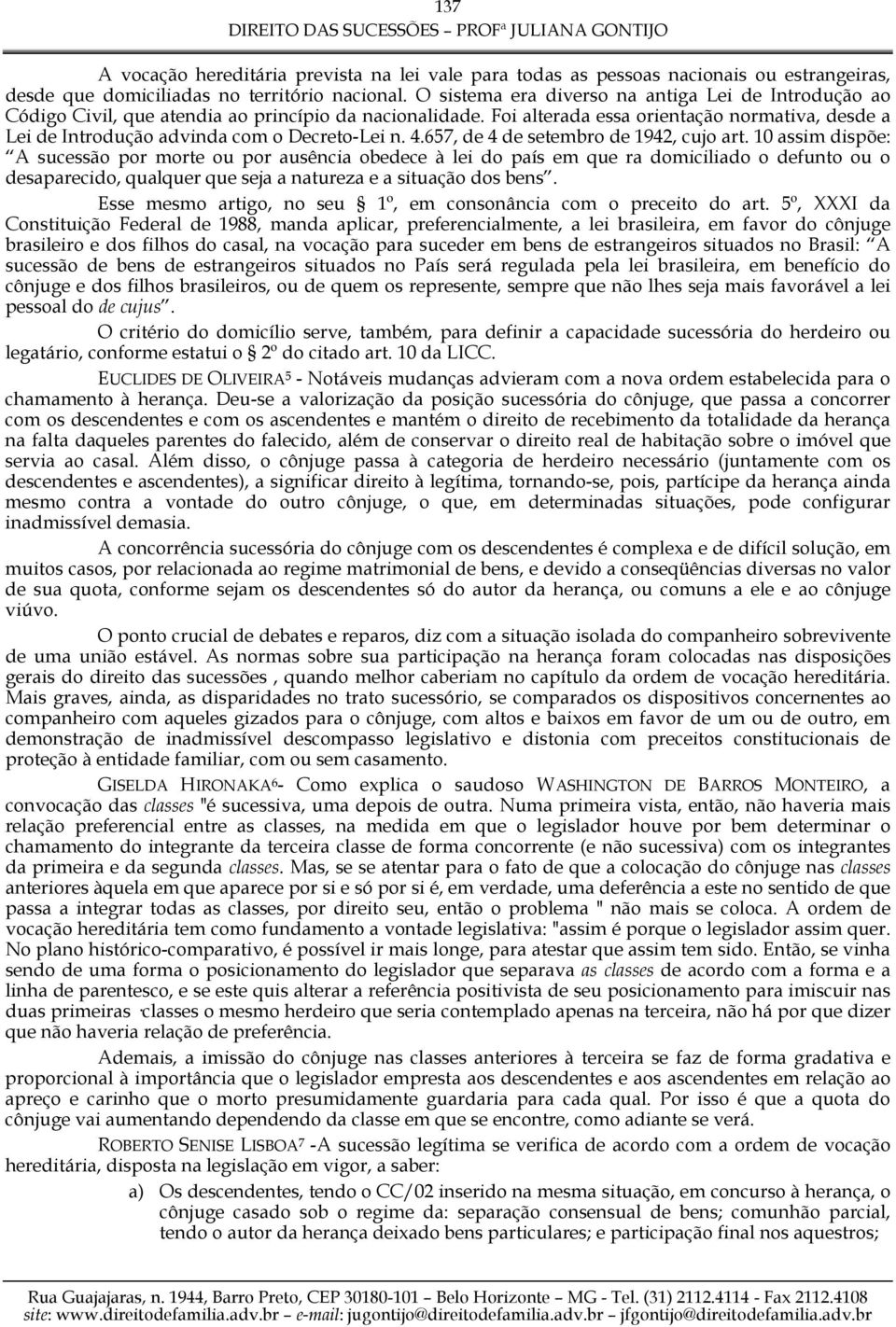 Foi alterada essa orientação normativa, desde a Lei de Introdução advinda com o Decreto-Lei n. 4.657, de 4 de setembro de 1942, cujo art.