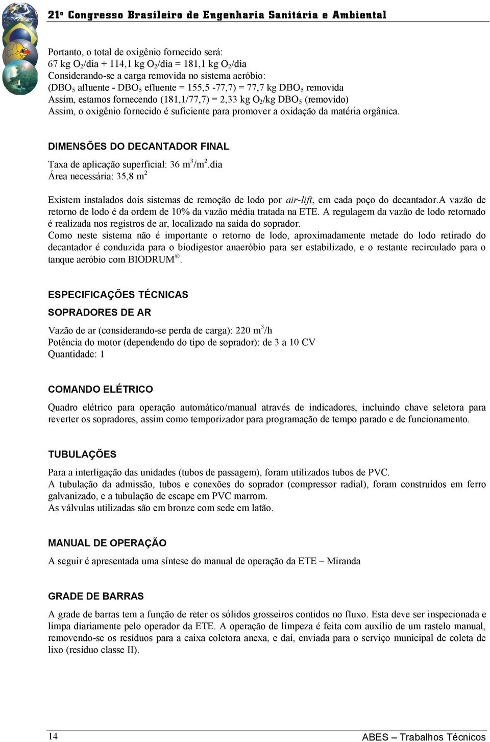 DIMENSÕES DO DECANTADOR FINAL Taxa de aplicação superficial: 36 m 3 /m 2.dia Área necessária: 3,8 m 2 Existem instalados dois sistemas de remoção de lodo por air-lift, em cada poço do decantador.