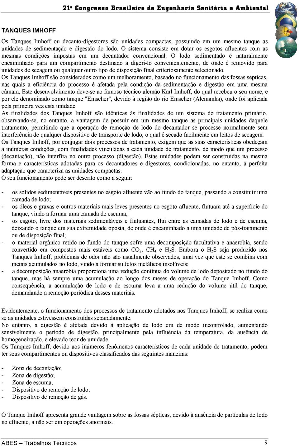 O lodo sedimentado é naturalmente encaminhado para um compartimento destinado a digerí-lo convenientemente, de onde é removido para unidades de secagem ou qualquer outro tipo de disposição final