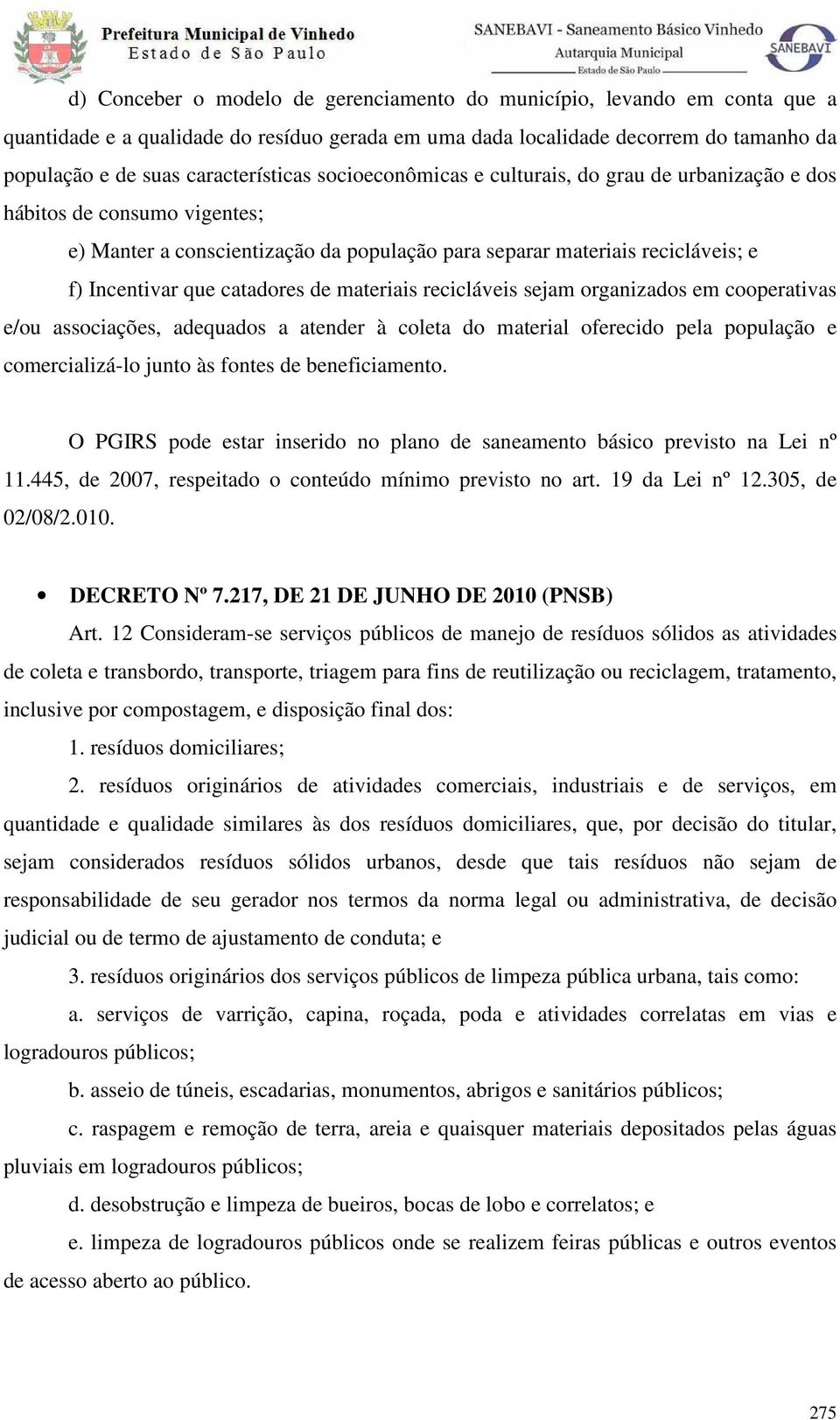 materiais recicláveis sejam organizados em cooperativas e/ou associações, adequados a atender à coleta do material oferecido pela população e comercializá-lo junto às fontes de beneficiamento.