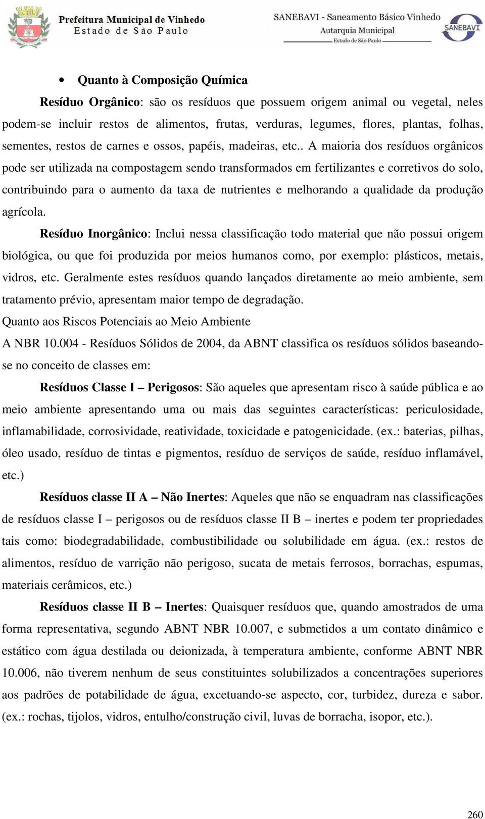 . A maioria dos resíduos orgânicos pode ser utilizada na compostagem sendo transformados em fertilizantes e corretivos do solo, contribuindo para o aumento da taxa de nutrientes e melhorando a