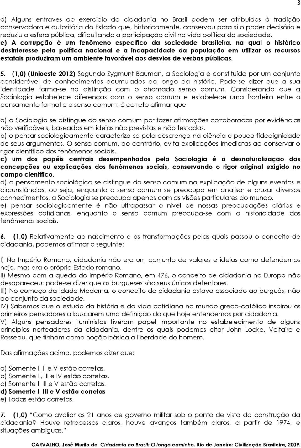 e) A corrupção é um fenômeno específico da sociedade brasileira, na qual o histórico desinteresse pela política nacional e a incapacidade da população em utilizar os recursos estatais produziram um