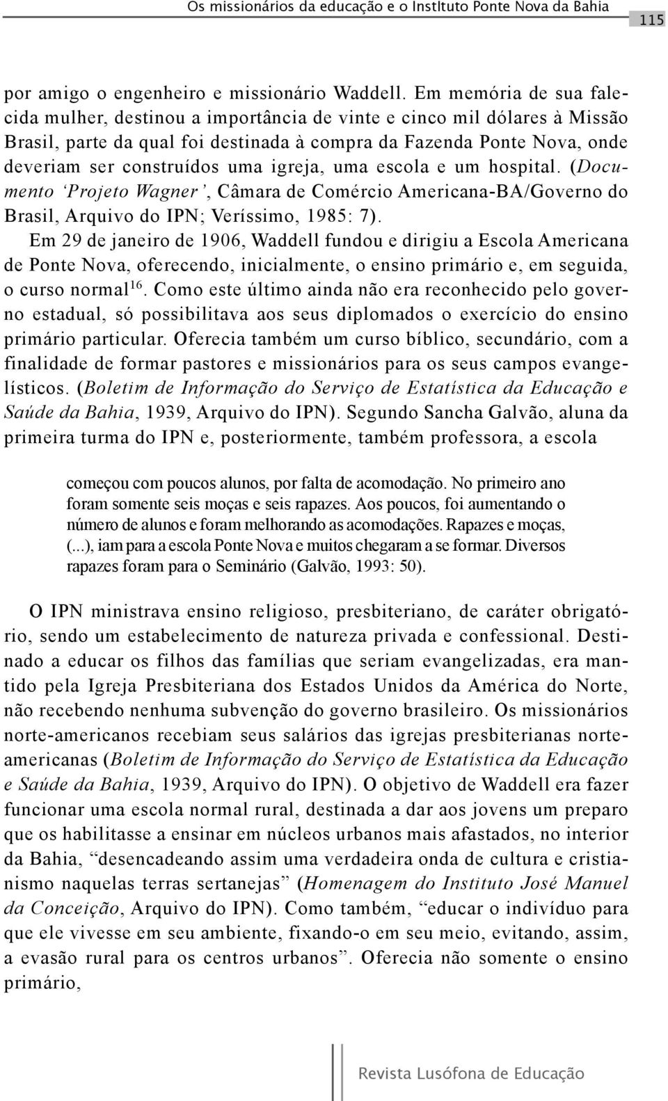 igreja, uma escola e um hospital. (Documento Projeto Wagner, Câmara de Comércio Americana-BA/Governo do Brasil, Arquivo do IPN; Veríssimo, 1985: 7).