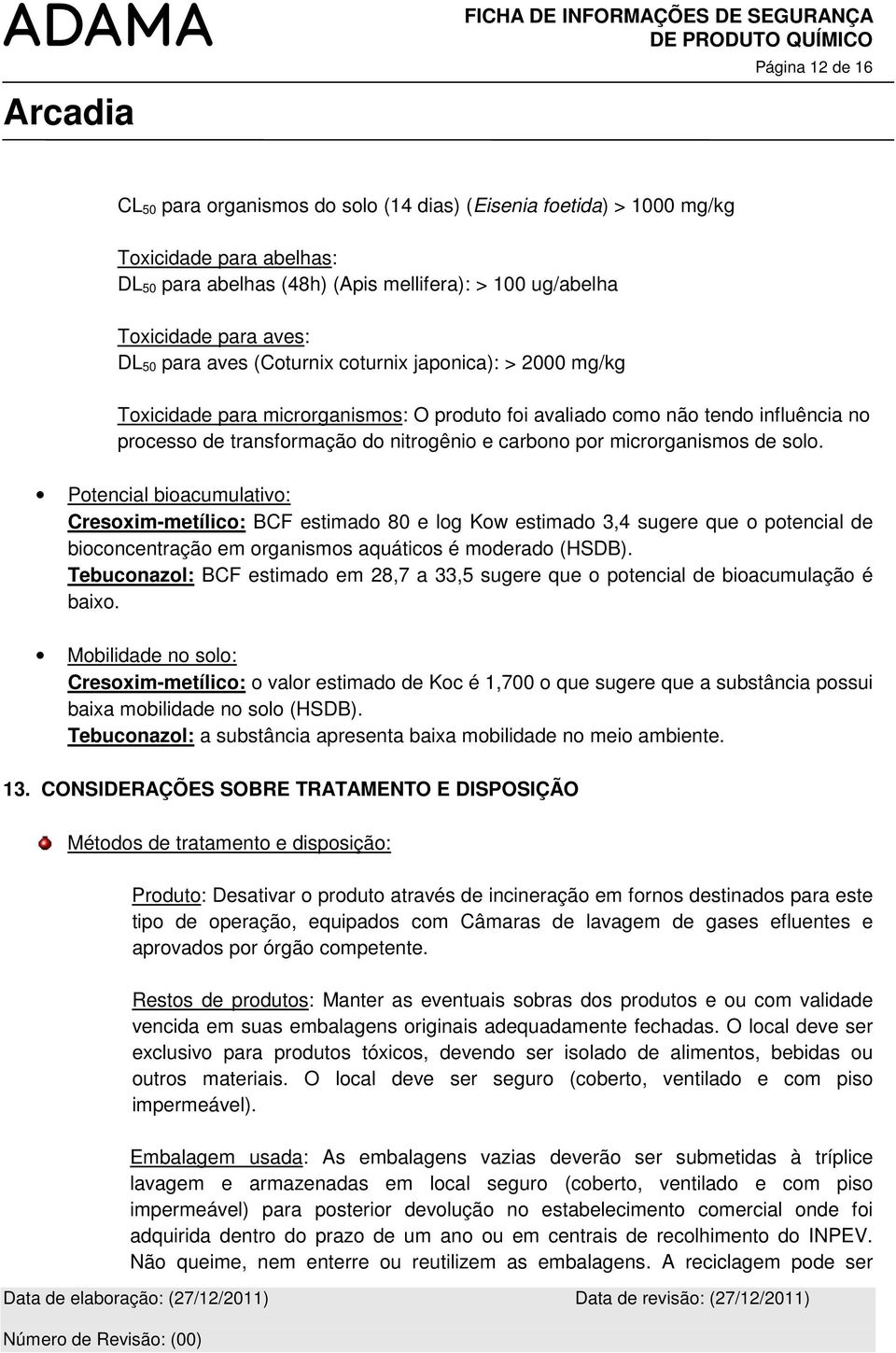 microrganismos de solo. Potencial bioacumulativo: Cresoxim-metílico: BCF estimado 80 e log Kow estimado 3,4 sugere que o potencial de bioconcentração em organismos aquáticos é moderado (HSDB).