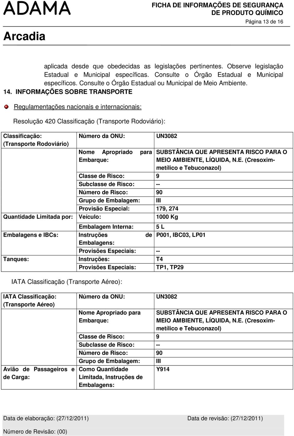 INFORMAÇÕES SOBRE TRANSPORTE Regulamentações nacionais e internacionais: Resolução 420 Classificação (Transporte Rodoviário): Classificação: (Transporte Rodoviário) Número da ONU: Nome Apropriado