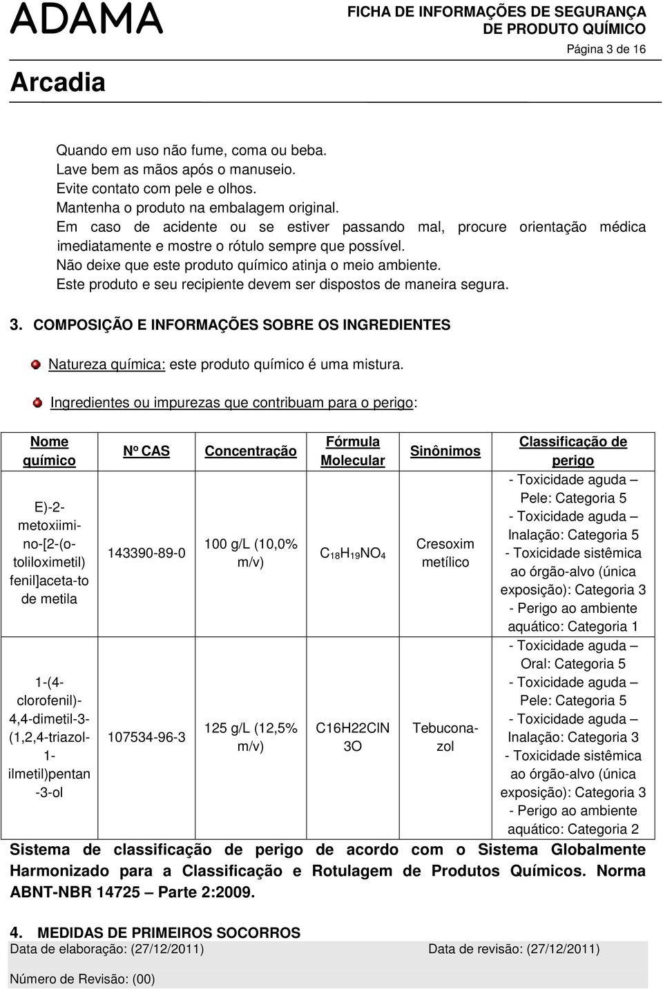 Este produto e seu recipiente devem ser dispostos de maneira segura. 3. COMPOSIÇÃO E INFORMAÇÕES SOBRE OS INGREDIENTES Natureza química: este produto químico é uma mistura.