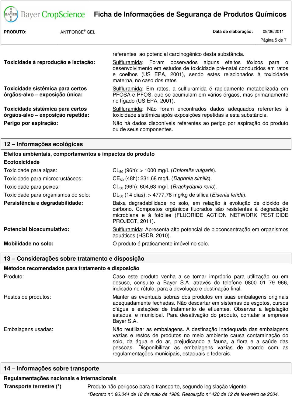 estes relacionados à toxicidade materna, no caso dos ratos Toxicidade sistêmica para certos órgãos-alvo exposição única: Toxicidade sistêmica para certos órgãos-alvo exposição repetida: Perigo por