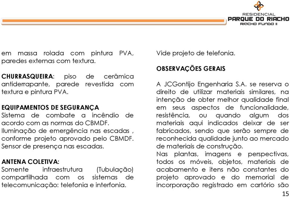 ANTENA COLETIVA: Somente infraestrutura (Tubulação) compartilhada com os sistemas de telecomunicação: telefonia e interfonia. Vide projeto de telefonia. OBSERVAÇÕES GERAIS A JCGontijo Engenharia S.A.