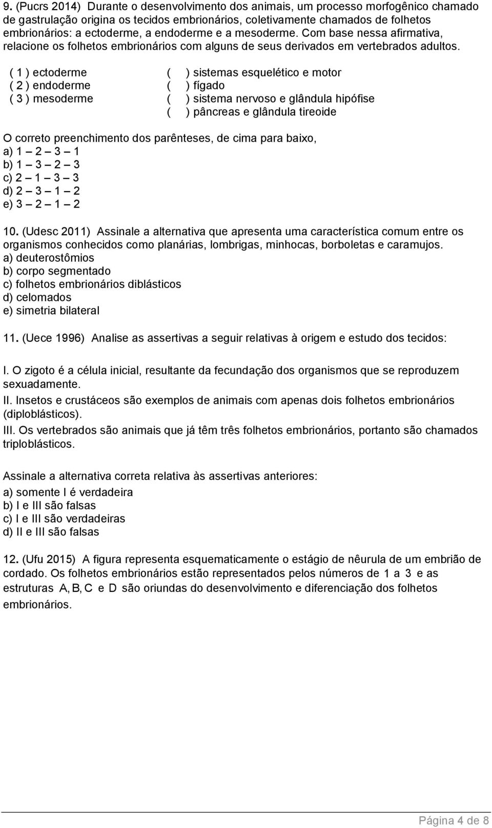 ( 1 ) ectoderme ( ) sistemas esquelético e motor ( 2 ) endoderme ( ) fígado ( 3 ) mesoderme ( ) sistema nervoso e glândula hipófise ( ) pâncreas e glândula tireoide O correto preenchimento dos