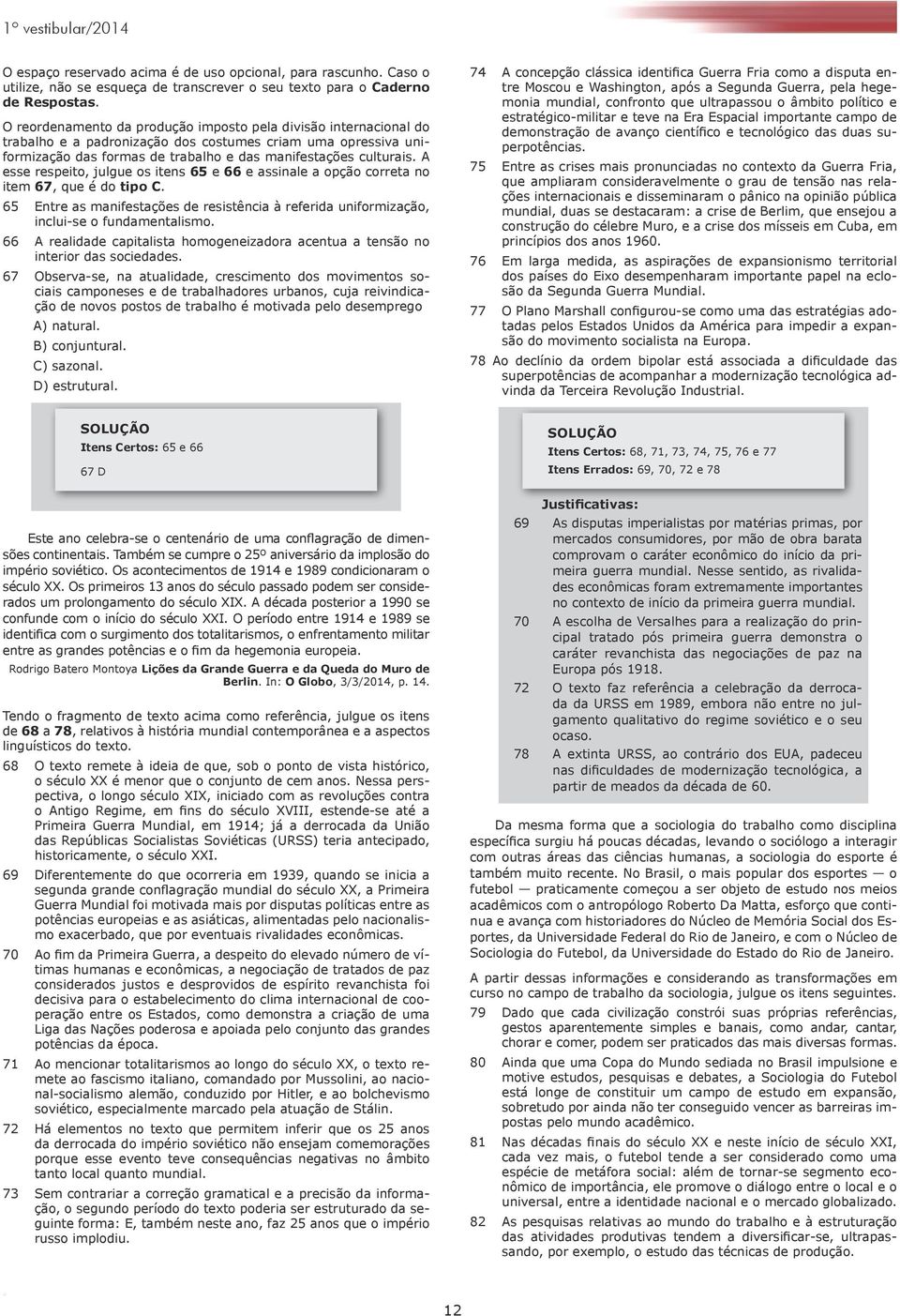 A esse respeito, julgue os itens 65 e 66 e assinale a opção correta no item 6, que é do tipo C. 65 Entre as manifestações de resistência à referida uniformização, inclui-se o fundamentalismo.