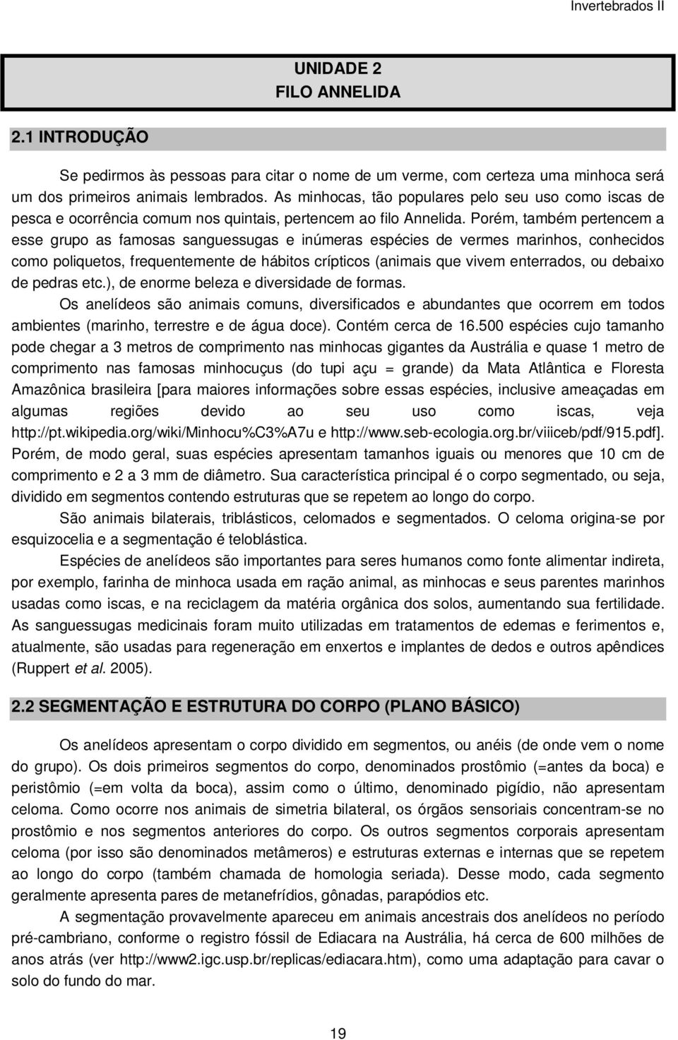 Porém, também pertencem a esse grupo as famosas sanguessugas e inúmeras espécies de vermes marinhos, conhecidos como poliquetos, frequentemente de hábitos crípticos (animais que vivem enterrados, ou