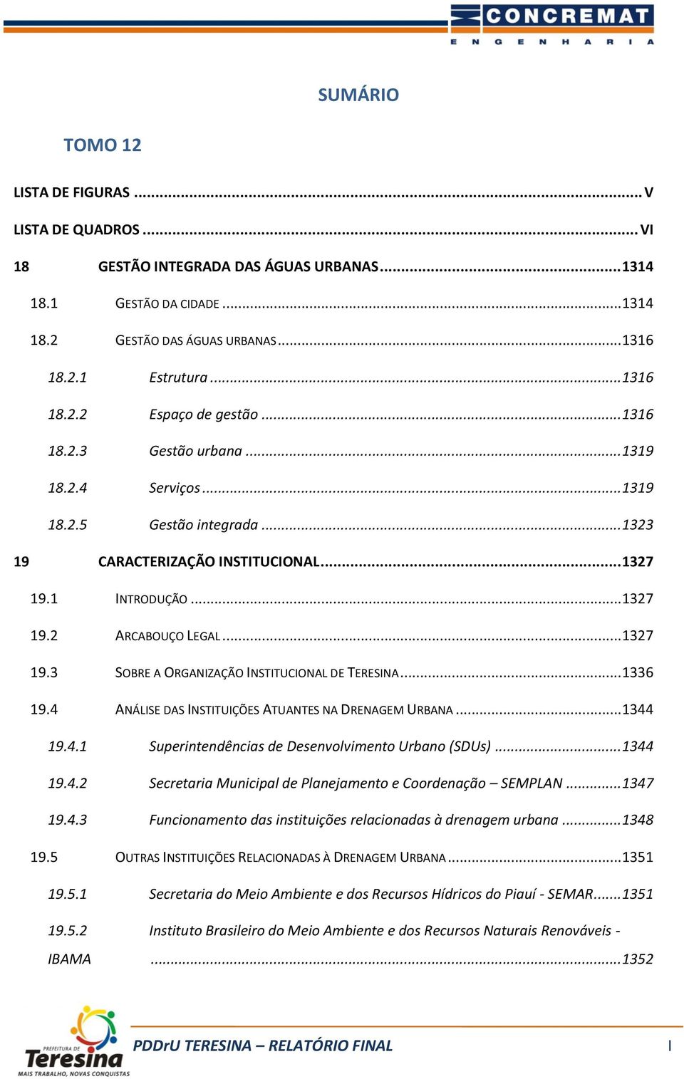 .. 1327 19.3 SOBRE A ORGANIZAÇÃO INSTITUCIONAL DE TERESINA... 1336 19.4 ANÁLISE DAS INSTITUIÇÕES ATUANTES NA DRENAGEM URBANA... 1344 19.4.1 Superintendências de Desenvolvimento Urbano (SDUs)... 1344 19.4.2 Secretaria Municipal de Planejamento e Coordenação SEMPLAN.