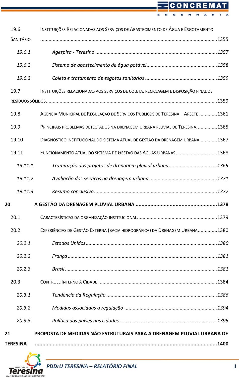 .. 1361 19.9 PRINCIPAIS PROBLEMAS DETECTADOS NA DRENAGEM URBANA PLUVIAL DE TERESINA.... 1365 19.10 DIAGNÓSTICO INSTITUCIONAL DO SISTEMA ATUAL DE GESTÃO DA DRENAGEM URBANA... 1367 19.