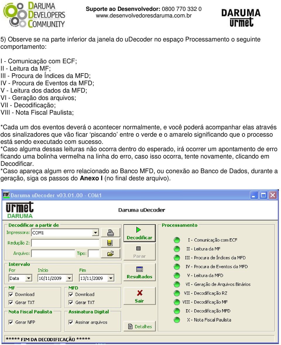 acompanhar elas através dos sinalizadores que vão ficar piscando entre o verde e o amarelo significando que o processo está sendo executado com sucesso.