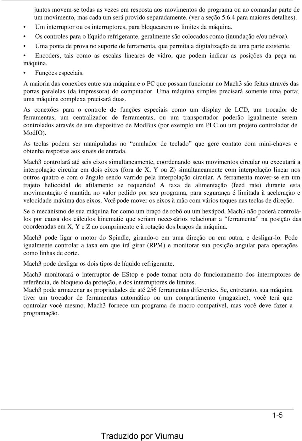 Uma ponta de prova no suporte de ferramenta, que permita a digitalização de uma parte existente. Encoders, tais como as escalas lineares de vidro, que podem indicar as posições da peça na máquina.