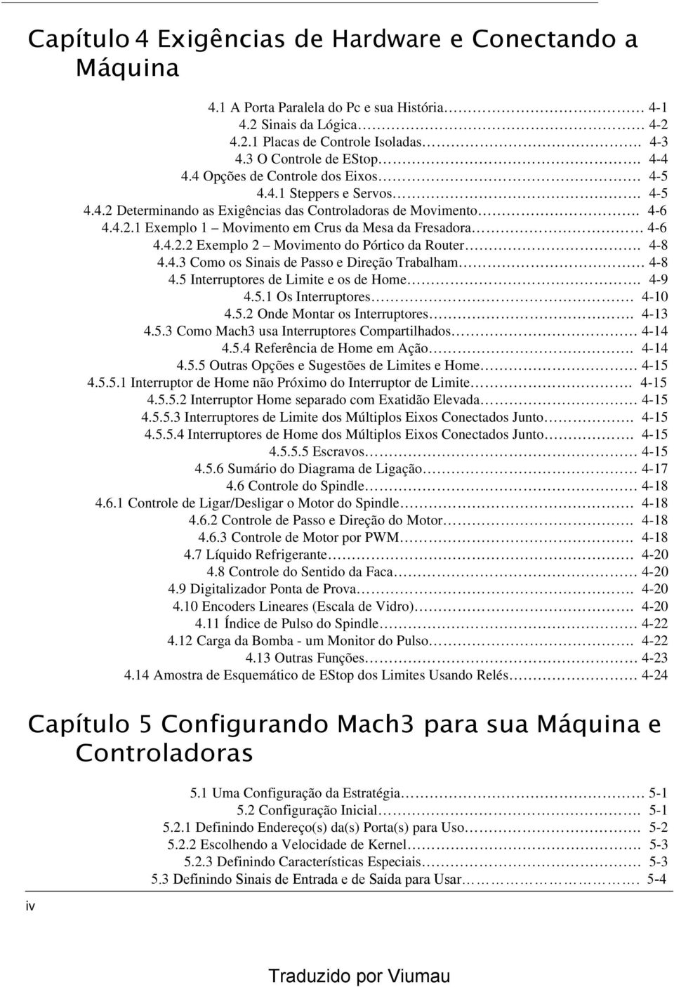 4-8 4.4.3 Como os Sinais de Passo e Direção Trabalham 4-8 4.5 Interruptores de Limite e os de Home. 4-9 4.5.1 Os Interruptores. 4-10 4.5.2 Onde Montar os Interruptores. 4-13 4.5.3 Como Mach3 usa Interruptores Compartilhados 4-14 4.