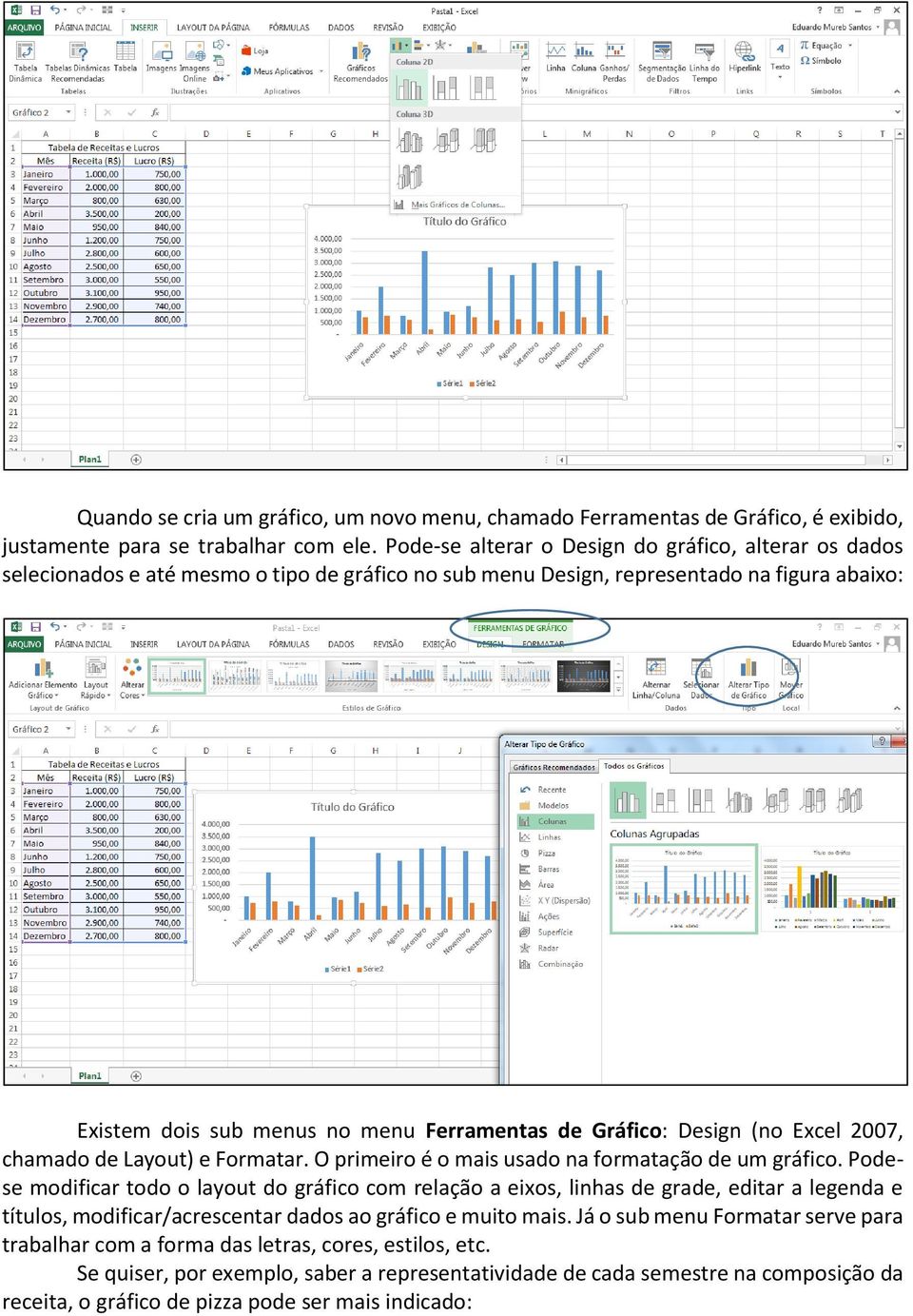 Gráfico: Design (no Excel 2007, chamado de Layout) e Formatar. O primeiro é o mais usado na formatação de um gráfico.
