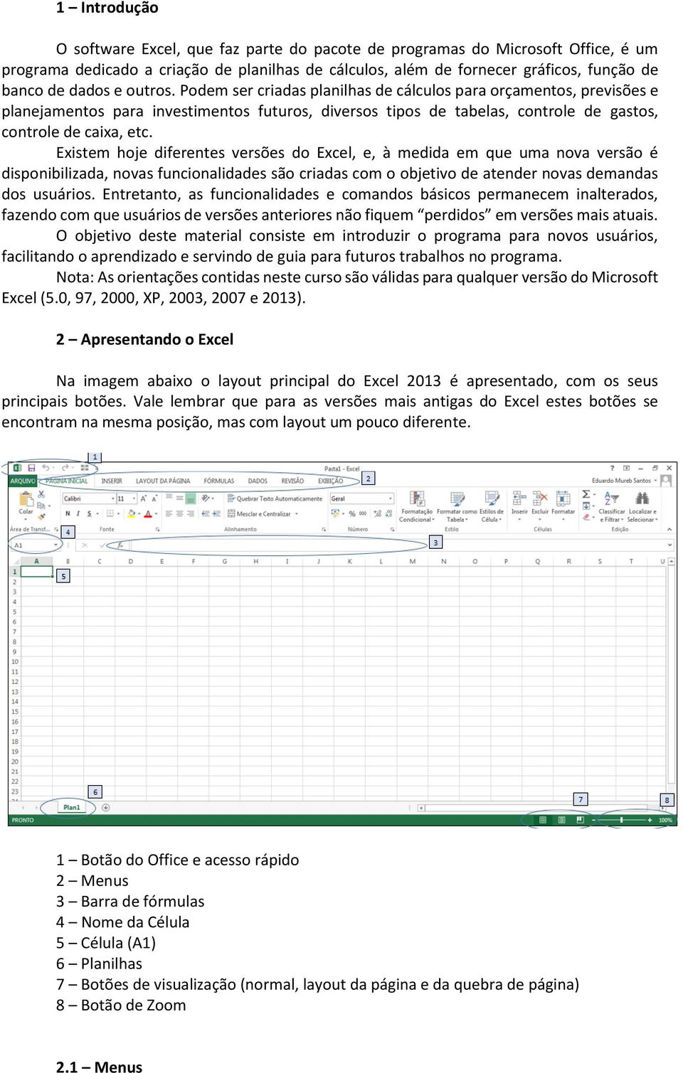 Existem hoje diferentes versões do Excel, e, à medida em que uma nova versão é disponibilizada, novas funcionalidades são criadas com o objetivo de atender novas demandas dos usuários.