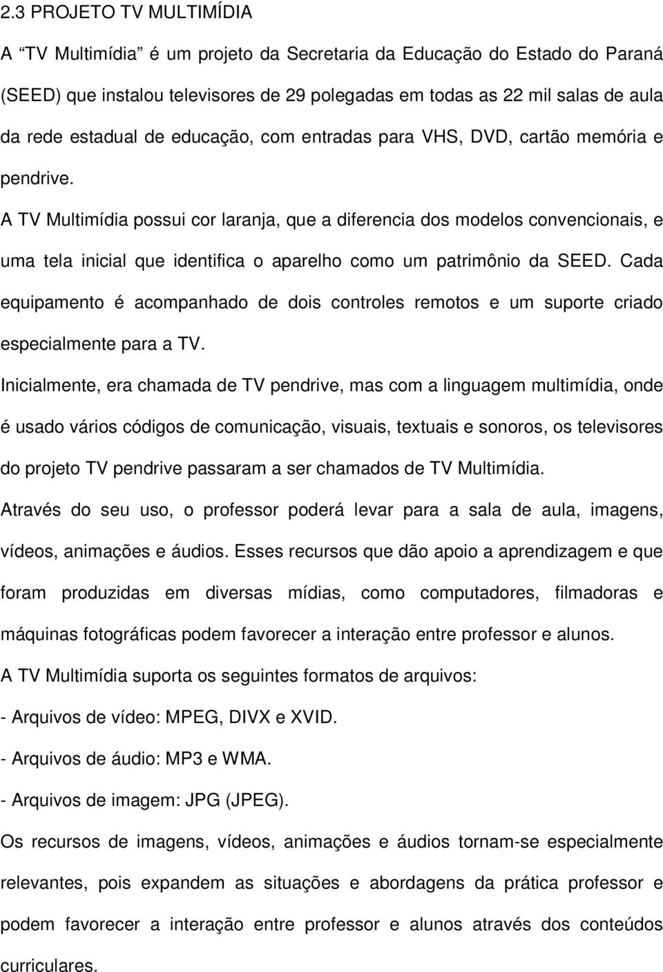 A TV Multimídia possui cor laranja, que a diferencia dos modelos convencionais, e uma tela inicial que identifica o aparelho como um patrimônio da SEED.