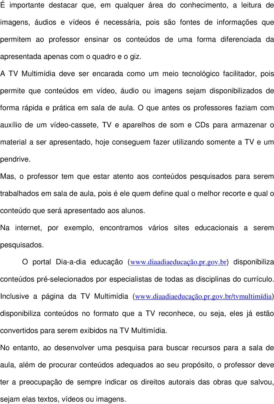 A TV Multimídia deve ser encarada como um meio tecnológico facilitador, pois permite que conteúdos em vídeo, áudio ou imagens sejam disponibilizados de forma rápida e prática em sala de aula.